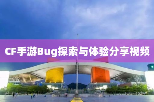 CF手游Bug探索与体验分享视频