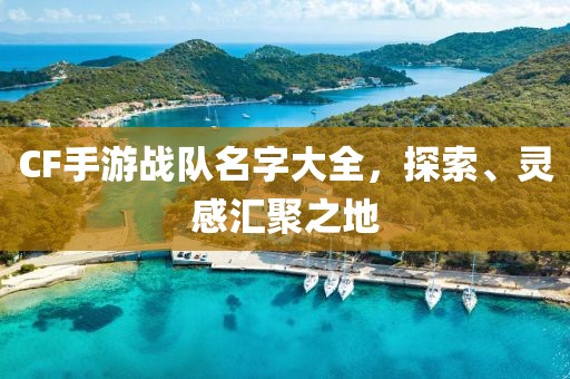 CF手游战队名字大全，探索、灵感汇聚之地