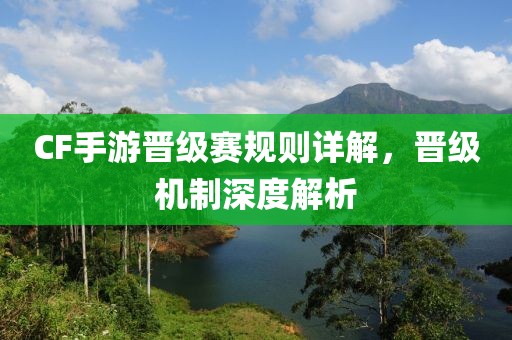 CF手游晋级赛规则详解，晋级机制深度解析