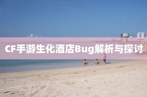 CF手游生化酒店Bug解析与探讨