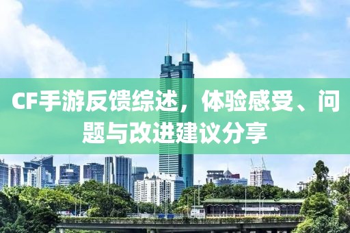 CF手游反馈综述，体验感受、问题与改进建议分享