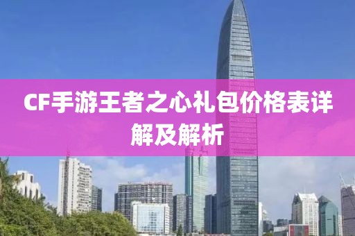 CF手游王者之心礼包价格表详解及解析