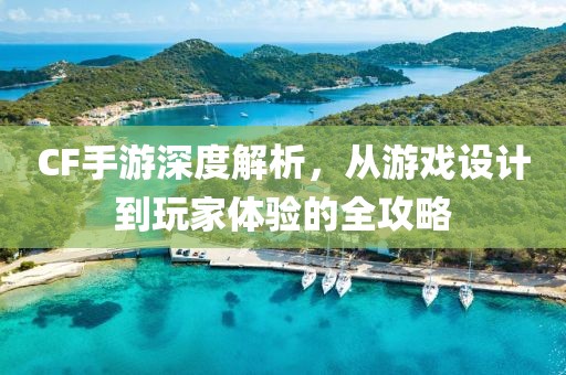 CF手游深度解析，从游戏设计到玩家体验的全攻略