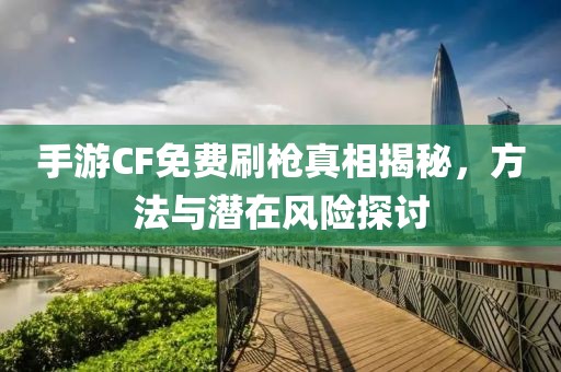 手游CF免费刷枪真相揭秘，方法与潜在风险探讨