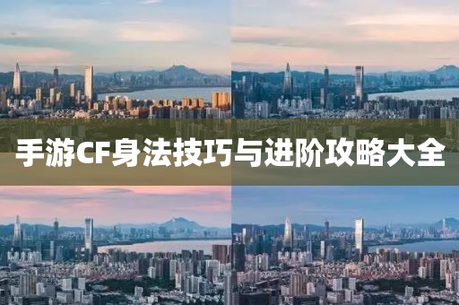 手游CF身法技巧与进阶攻略大全