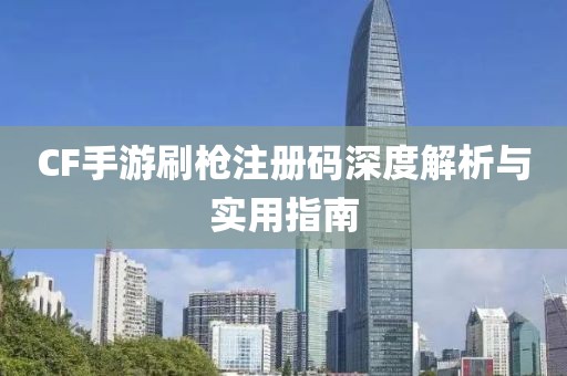 CF手游刷枪注册码深度解析与实用指南