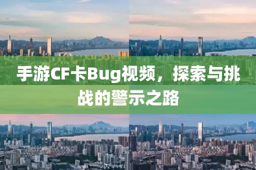 手游CF卡Bug视频，探索与挑战的警示之路