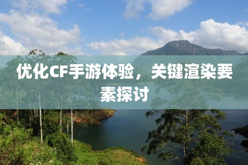 优化CF手游体验，关键渲染要素探讨