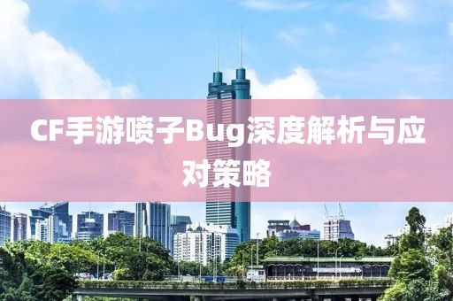 CF手游喷子Bug深度解析与应对策略