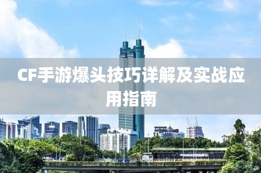 CF手游爆头技巧详解及实战应用指南