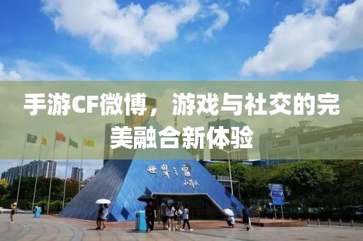 手游CF微博，游戏与社交的完美融合新体验