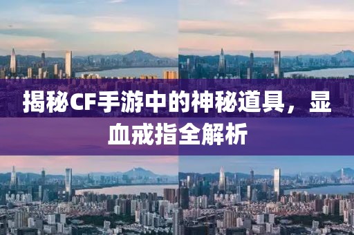 揭秘CF手游中的神秘道具，显血戒指全解析