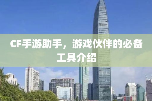 CF手游助手，游戏伙伴的必备工具介绍