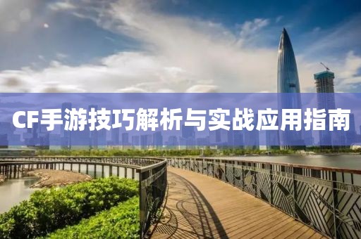 CF手游技巧解析与实战应用指南