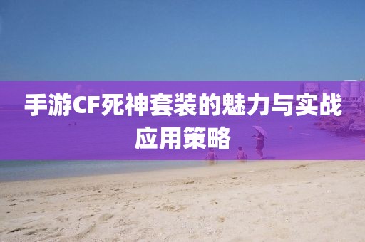 手游CF死神套装的魅力与实战应用策略