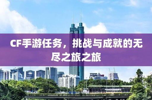 CF手游任务，挑战与成就的无尽之旅之旅