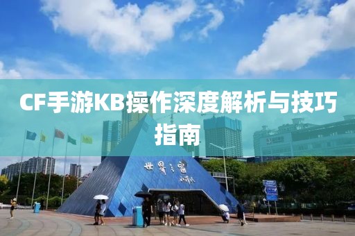 CF手游KB操作深度解析与技巧指南