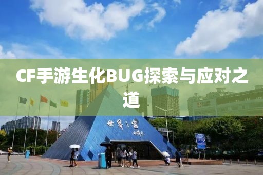 CF手游生化BUG探索与应对之道