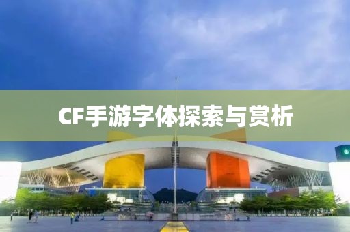 CF手游字体探索与赏析