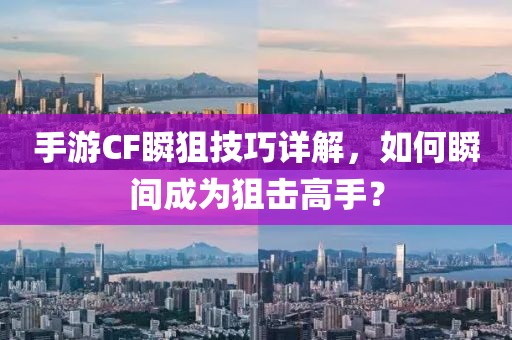 手游CF瞬狙技巧详解，如何瞬间成为狙击高手？