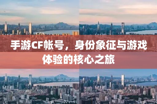 手游CF帐号，身份象征与游戏体验的核心之旅