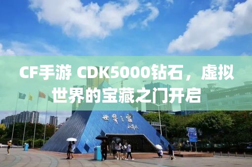 CF手游 CDK5000钻石，虚拟世界的宝藏之门开启