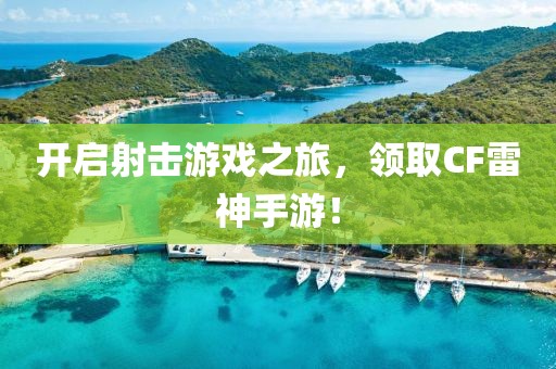 开启射击游戏之旅，领取CF雷神手游！