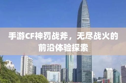 手游CF神罚战斧，无尽战火的前沿体验探索