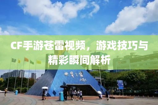 CF手游苍雷视频，游戏技巧与精彩瞬间解析