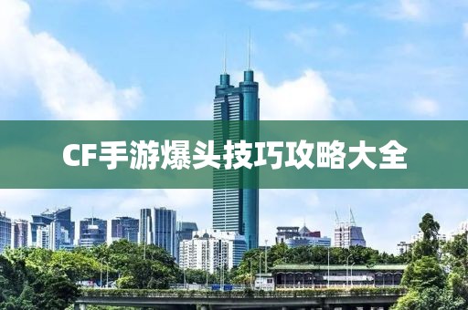 CF手游爆头技巧攻略大全