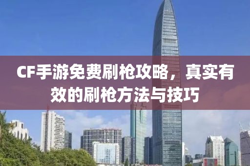 CF手游免费刷枪攻略，真实有效的刷枪方法与技巧