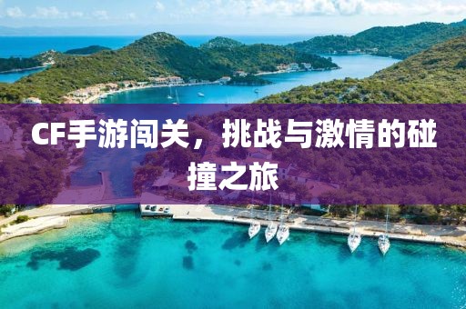 CF手游闯关，挑战与激情的碰撞之旅