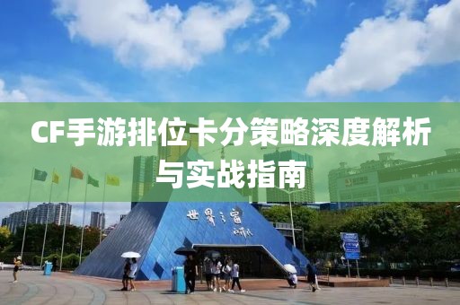 CF手游排位卡分策略深度解析与实战指南