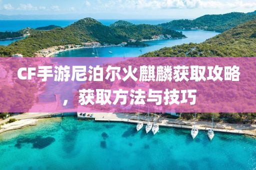 CF手游尼泊尔火麒麟获取攻略，获取方法与技巧