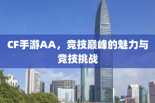 CF手游AA，竞技巅峰的魅力与竞技挑战