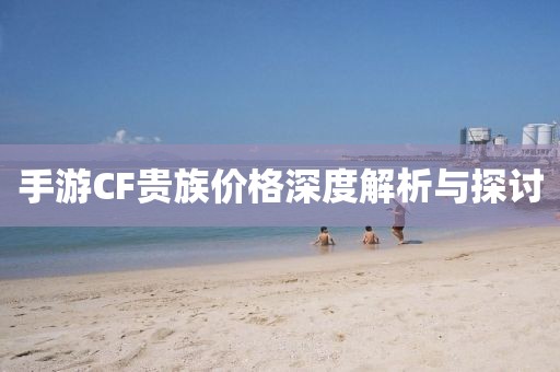 手游CF贵族价格深度解析与探讨