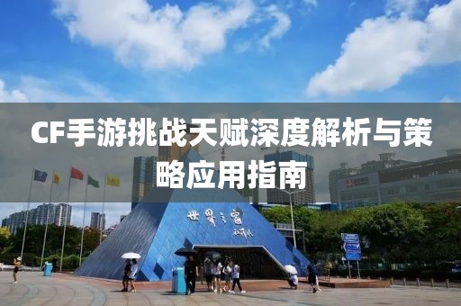 CF手游挑战天赋深度解析与策略应用指南