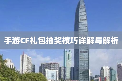 手游CF礼包抽奖技巧详解与解析