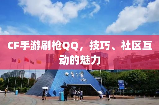 CF手游刷枪QQ，技巧、社区互动的魅力