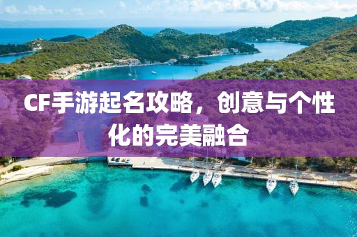 CF手游起名攻略，创意与个性化的完美融合