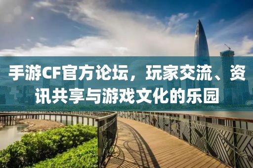 手游CF官方论坛，玩家交流、资讯共享与游戏文化的乐园