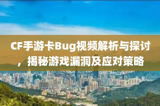 CF手游卡Bug视频解析与探讨，揭秘游戏漏洞及应对策略