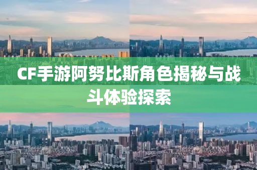 CF手游阿努比斯角色揭秘与战斗体验探索