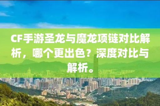 CF手游圣龙与魔龙项链对比解析，哪个更出色？深度对比与解析。