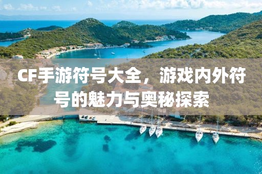 CF手游符号大全，游戏内外符号的魅力与奥秘探索