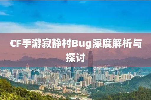 CF手游寂静村Bug深度解析与探讨