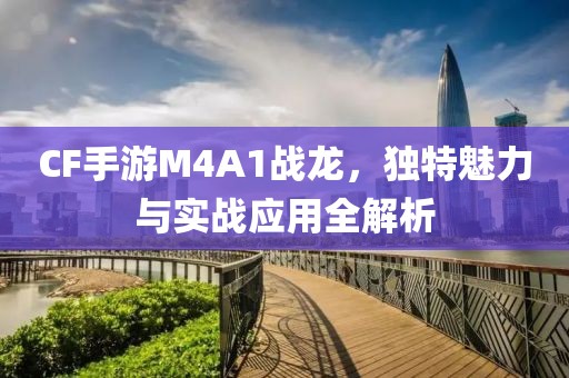 CF手游M4A1战龙，独特魅力与实战应用全解析