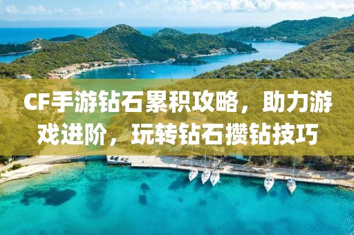 CF手游钻石累积攻略，助力游戏进阶，玩转钻石攒钻技巧