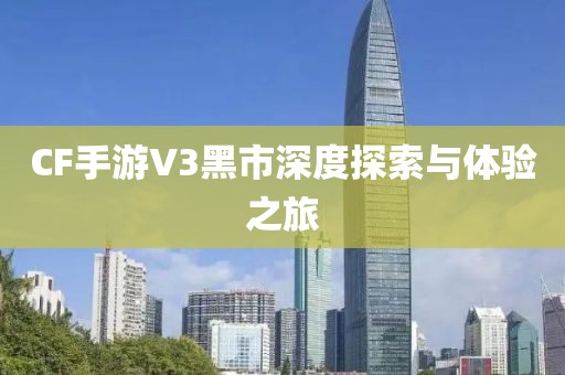 CF手游V3黑市深度探索与体验之旅