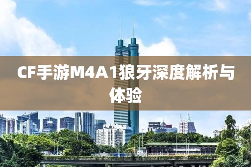 CF手游M4A1狼牙深度解析与体验